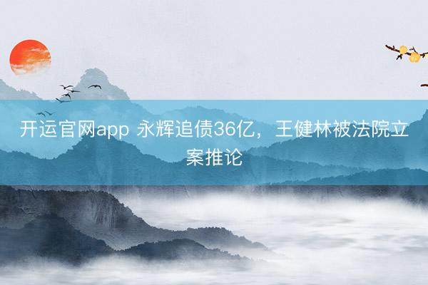 开运官网app 永辉追债36亿，王健林被法院立案推论