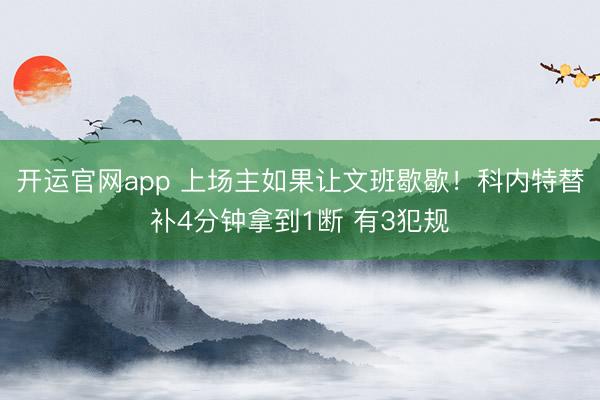 开运官网app 上场主如果让文班歇歇！科内特替补4分钟拿到1断 有3犯规