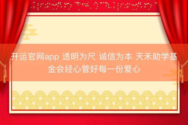 开运官网app 透明为尺 诚信为本 天禾助学基金会经心管好每一份爱心